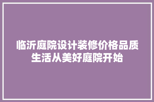 临沂庭院设计装修价格品质生活从美好庭院开始