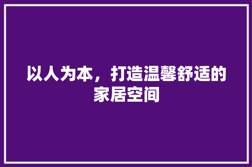 以人为本，打造温馨舒适的家居空间