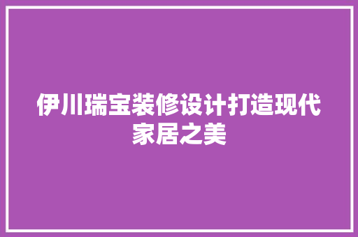伊川瑞宝装修设计打造现代家居之美