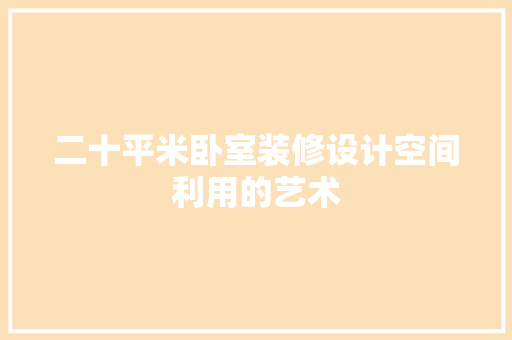 二十平米卧室装修设计空间利用的艺术