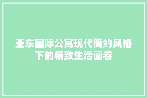 亚东国际公寓现代简约风格下的精致生活画卷