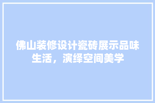 佛山装修设计瓷砖展示品味生活，演绎空间美学