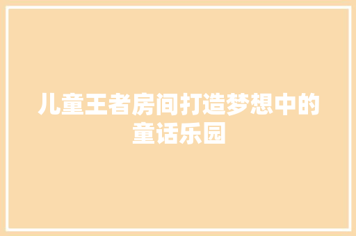 儿童王者房间打造梦想中的童话乐园