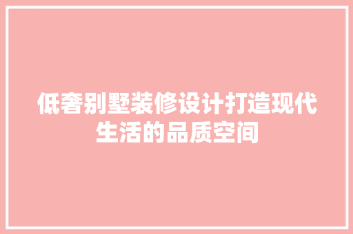 低奢别墅装修设计打造现代生活的品质空间