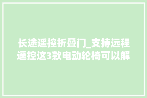 长途遥控折叠门_支持远程遥控这3款电动轮椅可以解决白叟无法自己操作难题