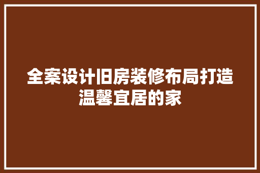 全案设计旧房装修布局打造温馨宜居的家