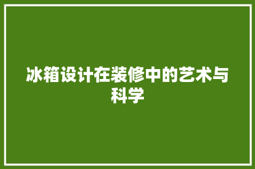 冰箱设计在装修中的艺术与科学