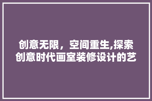 创意无限，空间重生,探索创意时代画室装修设计的艺术魅力