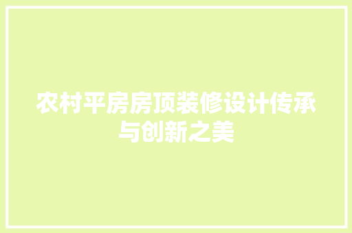 农村平房房顶装修设计传承与创新之美