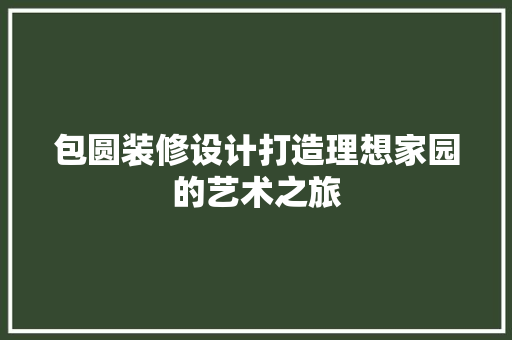 包圆装修设计打造理想家园的艺术之旅