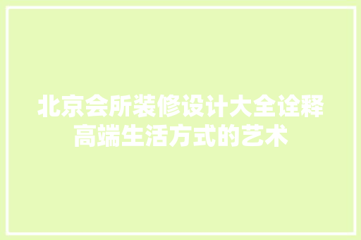 北京会所装修设计大全诠释高端生活方式的艺术