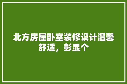 北方房屋卧室装修设计温馨舒适，彰显个