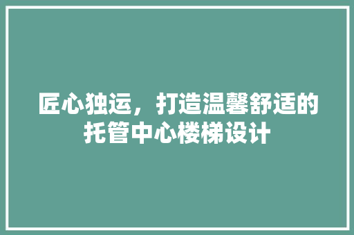 匠心独运，打造温馨舒适的托管中心楼梯设计