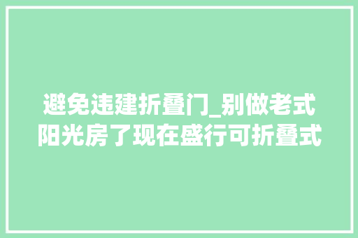 避免违建折叠门_别做老式阳光房了现在盛行可折叠式不用可以收起来不算违建