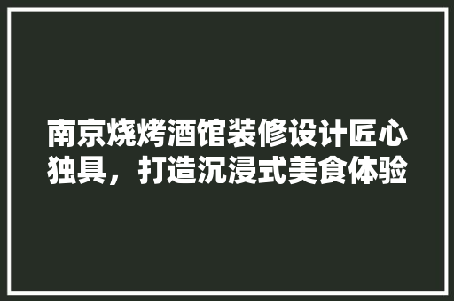 南京烧烤酒馆装修设计匠心独具，打造沉浸式美食体验空间