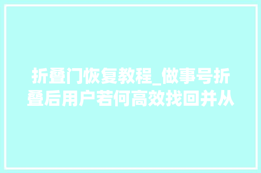 折叠门恢复教程_做事号折叠后用户若何高效找回并从新访问被折叠的做事号