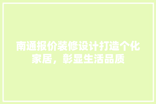 南通报价装修设计打造个化家居，彰显生活品质