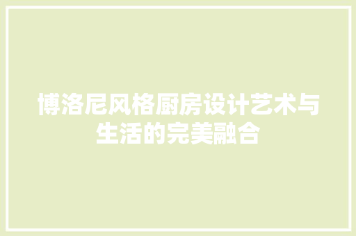 博洛尼风格厨房设计艺术与生活的完美融合