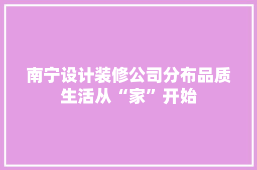 南宁设计装修公司分布品质生活从“家”开始