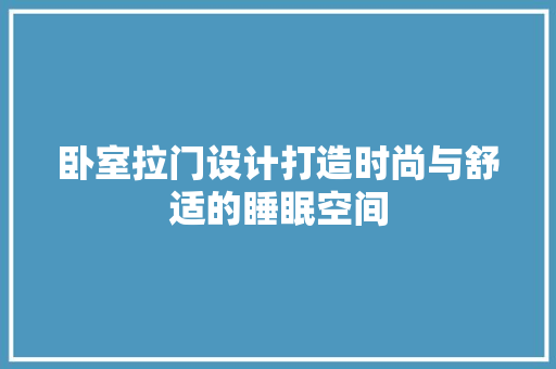 卧室拉门设计打造时尚与舒适的睡眠空间