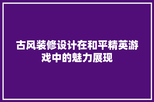 古风装修设计在和平精英游戏中的魅力展现