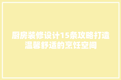 厨房装修设计15条攻略打造温馨舒适的烹饪空间