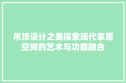 吊顶设计之美探索现代家居空间的艺术与功能融合