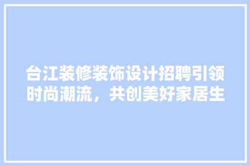 台江装修装饰设计招聘引领时尚潮流，共创美好家居生活