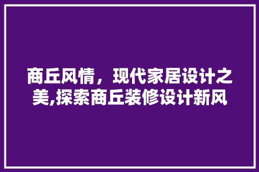 商丘风情，现代家居设计之美,探索商丘装修设计新风尚