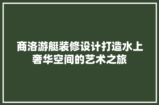 商洛游艇装修设计打造水上奢华空间的艺术之旅
