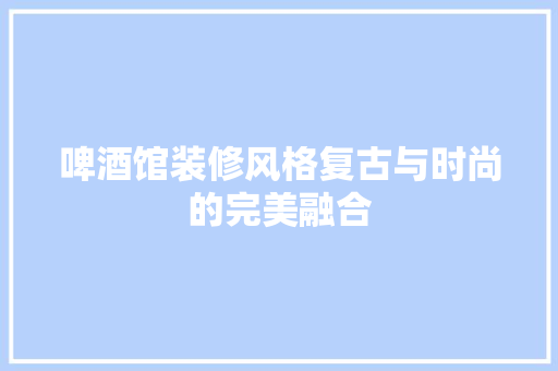 啤酒馆装修风格复古与时尚的完美融合