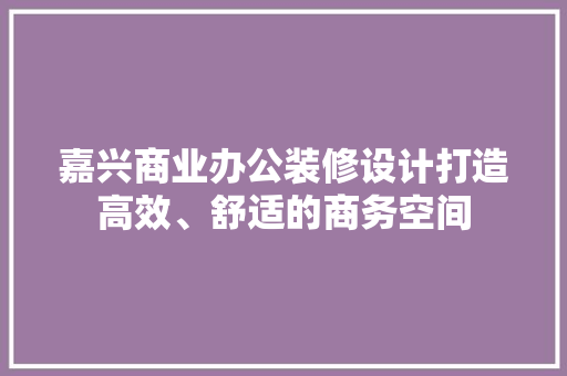 嘉兴商业办公装修设计打造高效、舒适的商务空间