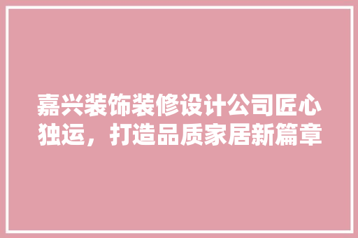 嘉兴装饰装修设计公司匠心独运，打造品质家居新篇章