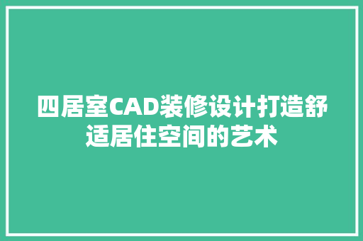 四居室CAD装修设计打造舒适居住空间的艺术