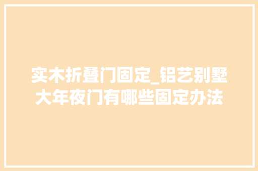实木折叠门固定_铝艺别墅大年夜门有哪些固定办法