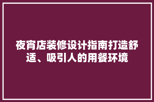 夜宵店装修设计指南打造舒适、吸引人的用餐环境