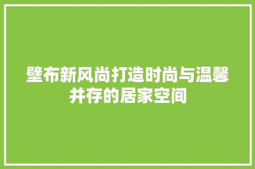 壁布新风尚打造时尚与温馨并存的居家空间