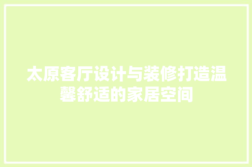 太原客厅设计与装修打造温馨舒适的家居空间