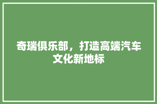 奇瑞俱乐部，打造高端汽车文化新地标