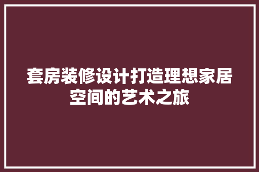 套房装修设计打造理想家居空间的艺术之旅