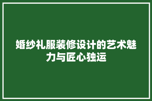 婚纱礼服装修设计的艺术魅力与匠心独运