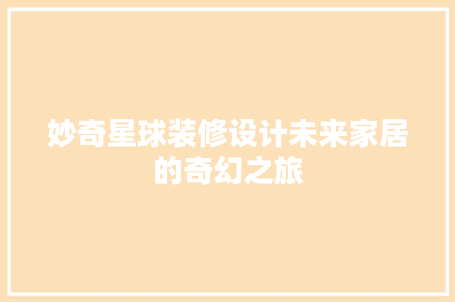 妙奇星球装修设计未来家居的奇幻之旅