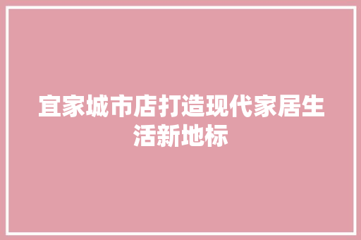 宜家城市店打造现代家居生活新地标