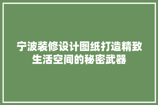 宁波装修设计图纸打造精致生活空间的秘密武器