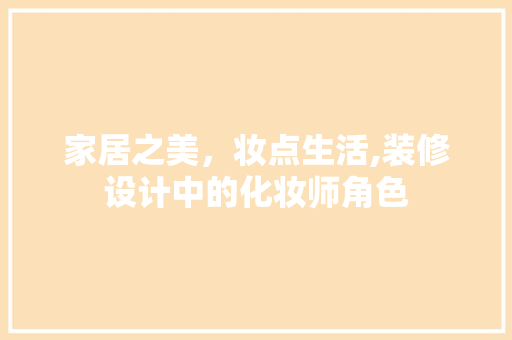 家居之美，妆点生活,装修设计中的化妆师角色