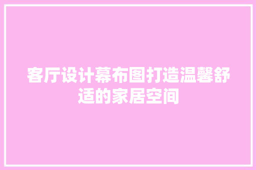 客厅设计幕布图打造温馨舒适的家居空间