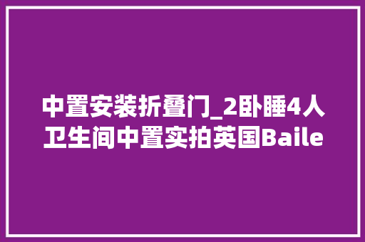 中置安装折叠门_2卧睡4人卫生间中置实拍英国Bailey凤凰640拖挂房车