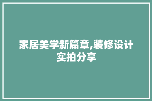 家居美学新篇章,装修设计实拍分享