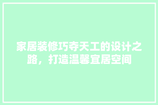 家居装修巧夺天工的设计之路，打造温馨宜居空间