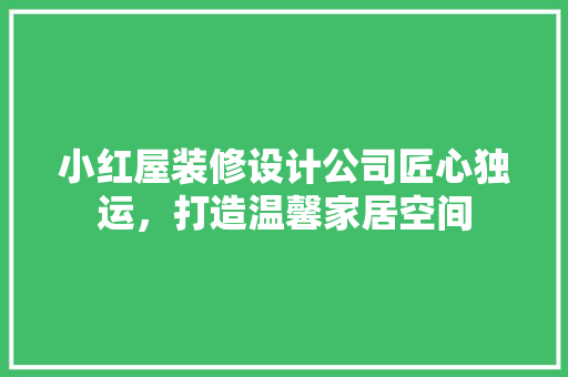 小红屋装修设计公司匠心独运，打造温馨家居空间
